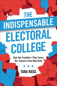 The Indispensable Electoral College: How the Founders' Plan Saves Our Country from Mob Rule — Tara Ross