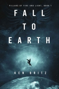 Fall to Earth (Pillars of Fire and Light Sci-Fi Book 1) — Ken Britz