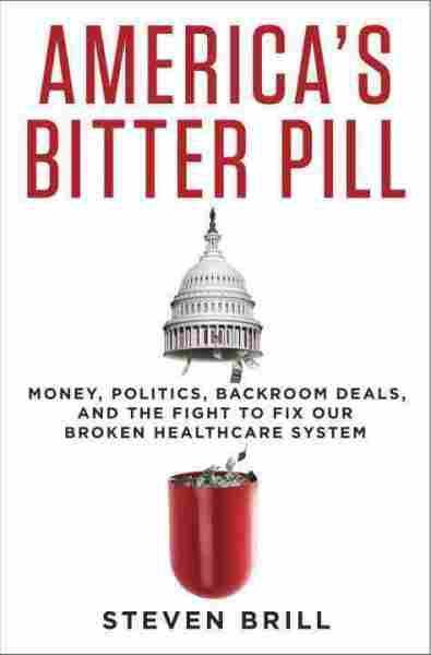 America's Bitter Pill: Money, Politics, Back-Room Deals, and the Fight to Fix Our Broken Healthcare System — Steven Brill