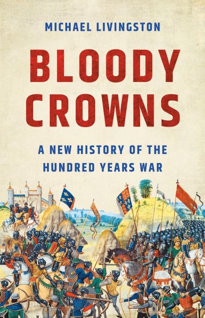 Bloody Crowns A New History of the Hundred Years War — Michael Livingston