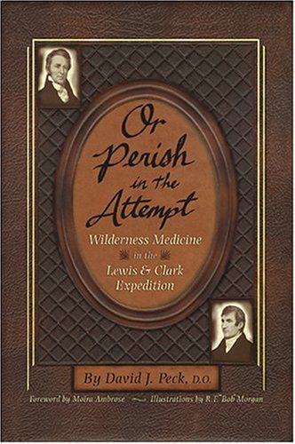 Or Perish in the Attempt: Wilderness Medicine in the Lewis & Clark Expedition — David J. Peck