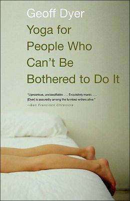 Yoga for People Who Can't Be Bothered to Do It — Geoff Dyer