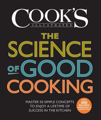 The Science of Good Cooking Master 50 Simple Concepts to Enjoy a Lifetime of Success in the Kitchen — Cook's Illustrated Magazine Editors