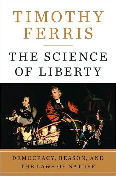 Science of Liberty, The: Democracy, Reason, and the Laws of Nature — Timothy Ferris