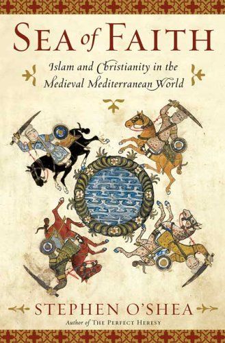 Sea of Faith: Islam and Christianity in the Medieval Mediterranean World — Stephen O'Shea