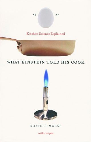 What Einstein Told His Cook: Kitchen Science Explained — Robert L. Wolke